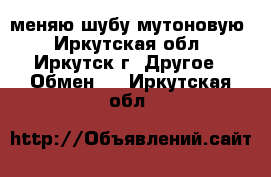 меняю шубу мутоновую - Иркутская обл., Иркутск г. Другое » Обмен   . Иркутская обл.